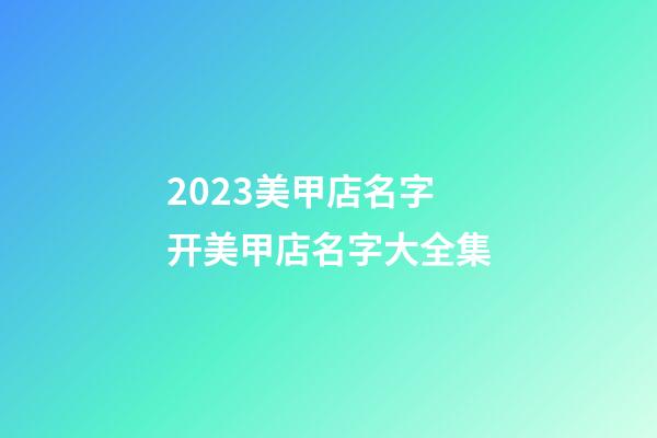 2023美甲店名字 开美甲店名字大全集-第1张-店铺起名-玄机派